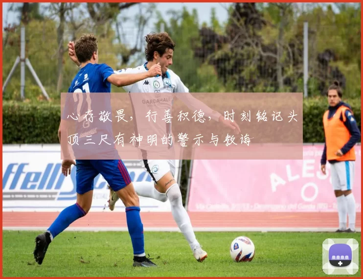 心存敬畏，行善积德，时刻铭记头顶三尺有神明的警示与教诲