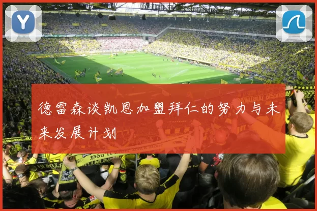 德雷森谈凯恩加盟拜仁的努力与未来发展计划