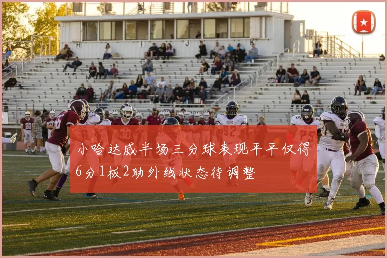 小哈达威半场三分球表现平平仅得6分1板2助外线状态待调整