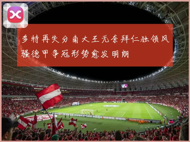 多特再失分南大王无奈拜仁独领风骚德甲争冠形势愈发明朗