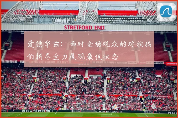 爱德华兹：面对全场观众的对抗我们拼尽全力展现最佳状态