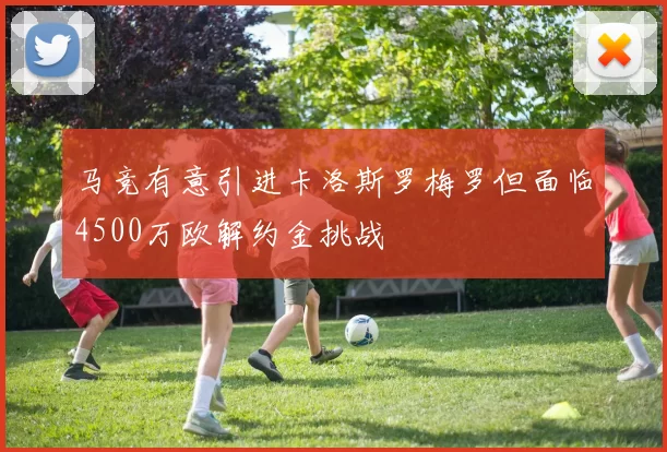 马竞有意引进卡洛斯罗梅罗但面临4500万欧解约金挑战
